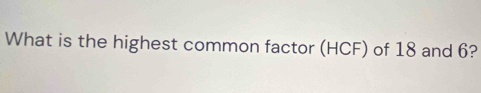 What is the highest common factor (HCF) of 18 and 6?