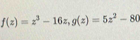 f(z)=z^3-16z, g(z)=5z^2-80