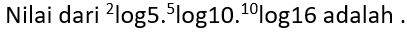 Nilai dari^2log 5.^5log 10.^10log 16 adalah .