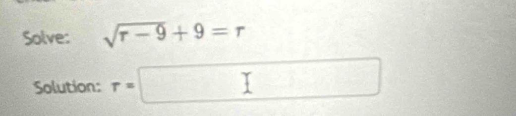 Solve: sqrt(r-9)+9=r
Solution: r=□