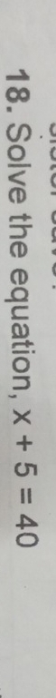 Solve the equation, x+5=40