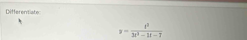 Differentiate:
y= t^2/3t^2-1t-7 