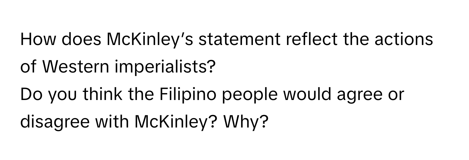 How does McKinley’s statement reflect the actions of Western imperialists? 

Do you think the Filipino people would agree or disagree with McKinley? Why?