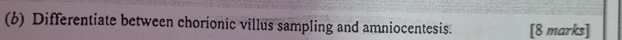 Differentiate between chorionic villus sampling and amniocentesis. 
[8 marks]