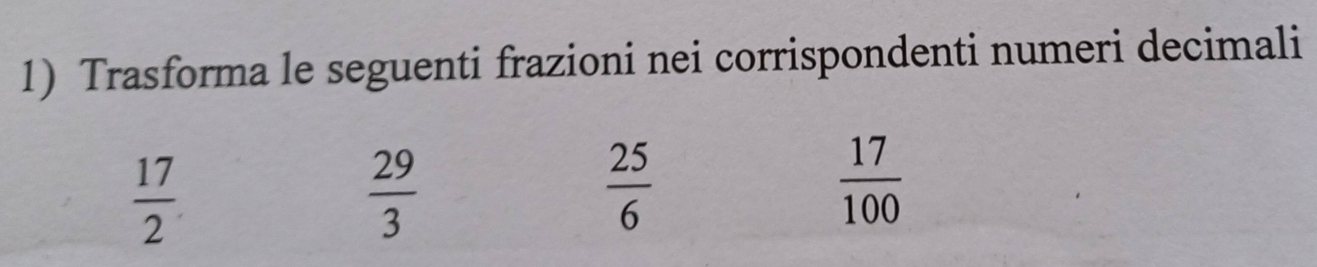 Trasforma le seguenti frazioni nei corrispondenti numeri decimali
 17/2 
 29/3 
 25/6 
 17/100 