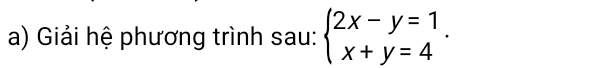 Giải hệ phương trình sau: beginarrayl 2x-y=1 x+y=4endarray..