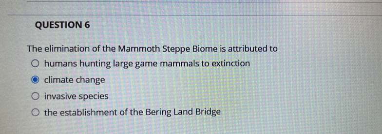 The elimination of the Mammoth Steppe Biome is attributed to
humans hunting large game mammals to extinction
climate change
invasive species
the establishment of the Bering Land Bridge