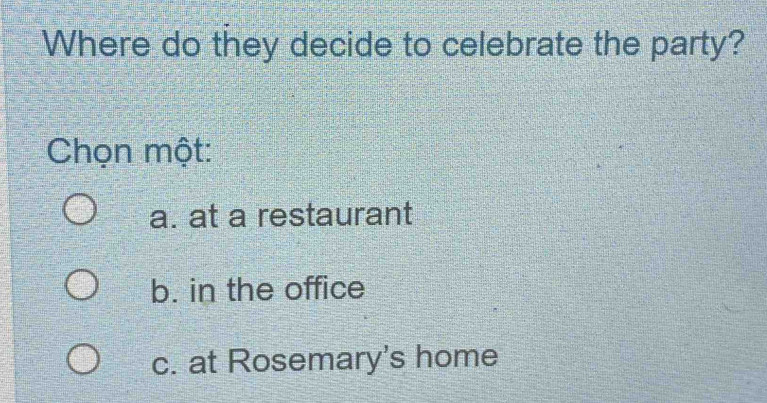 Where do they decide to celebrate the party?
Chọn một:
a. at a restaurant
b. in the office
c. at Rosemary's home