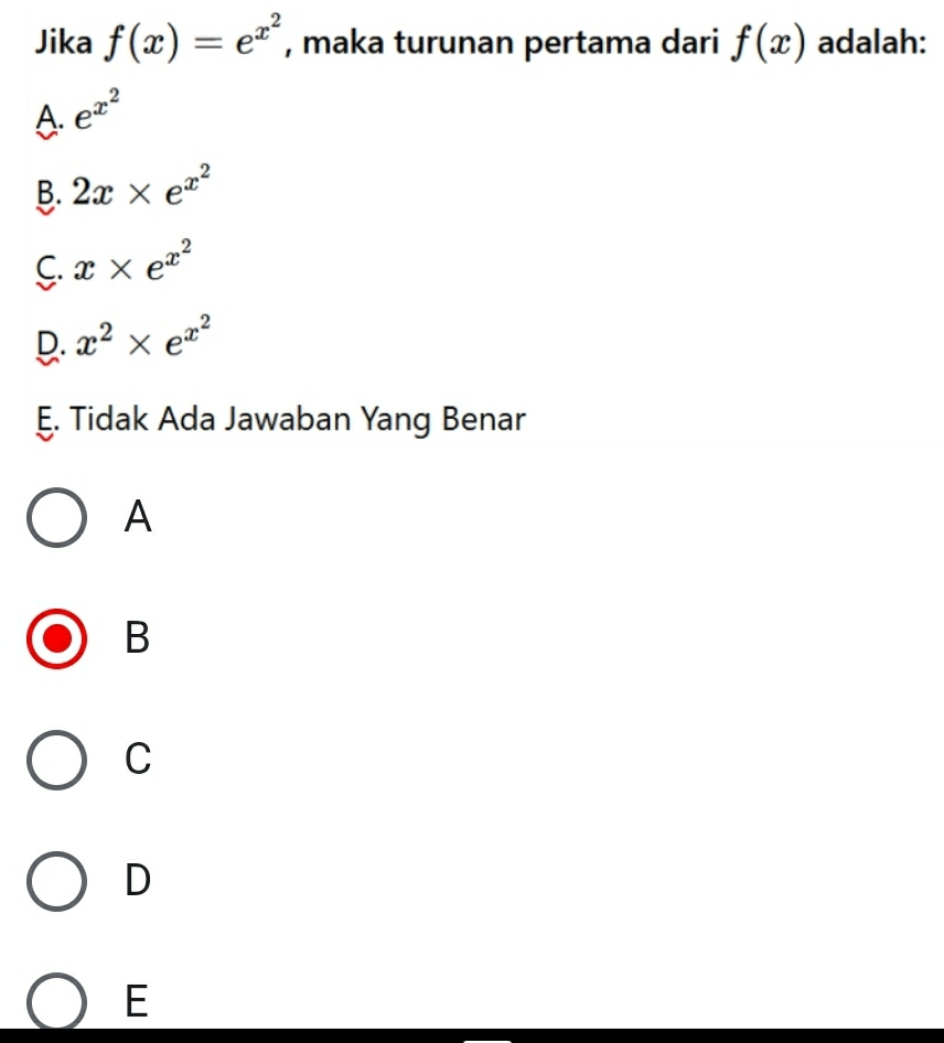 Jika f(x)=e^(x^2) , maka turunan pertama dari f(x) adalah:
A. e^(x^2)
B. 2x* e^(x^2)
C. x* e^(x^2)
D. x^2* e^(x^2)
E. Tidak Ada Jawaban Yang Benar
A
B
C
D
E