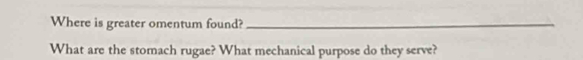 Where is greater omentum found?_ 
What are the stomach rugae? What mechanical purpose do they serve?