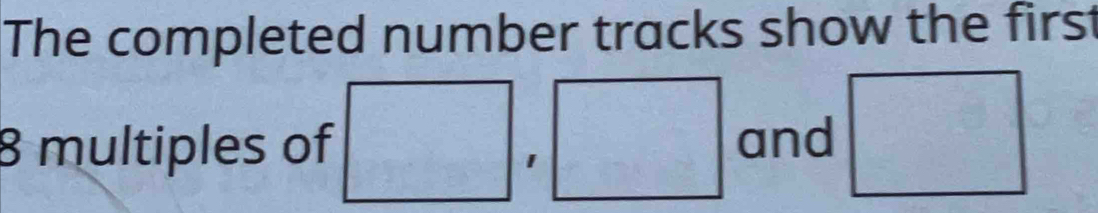 The completed number tracks show the first
8 multiples of □ , □ and □