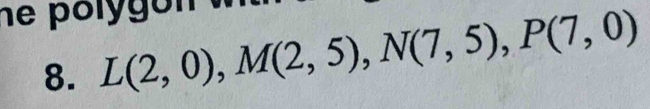 he polyg on 
8. L(2,0), M(2,5), N(7,5), P(7,0)