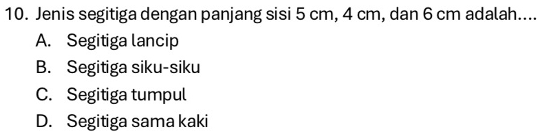 Jenis segitiga dengan panjang sisi 5 cm, 4 cm, dan 6 cm adalah....
A. Segitiga lancip
B. Segitiga siku-siku
C. Segitiga tumpul
D. Segitiga sama kaki