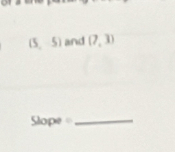 (5,5) and (7,3)
Slope =_