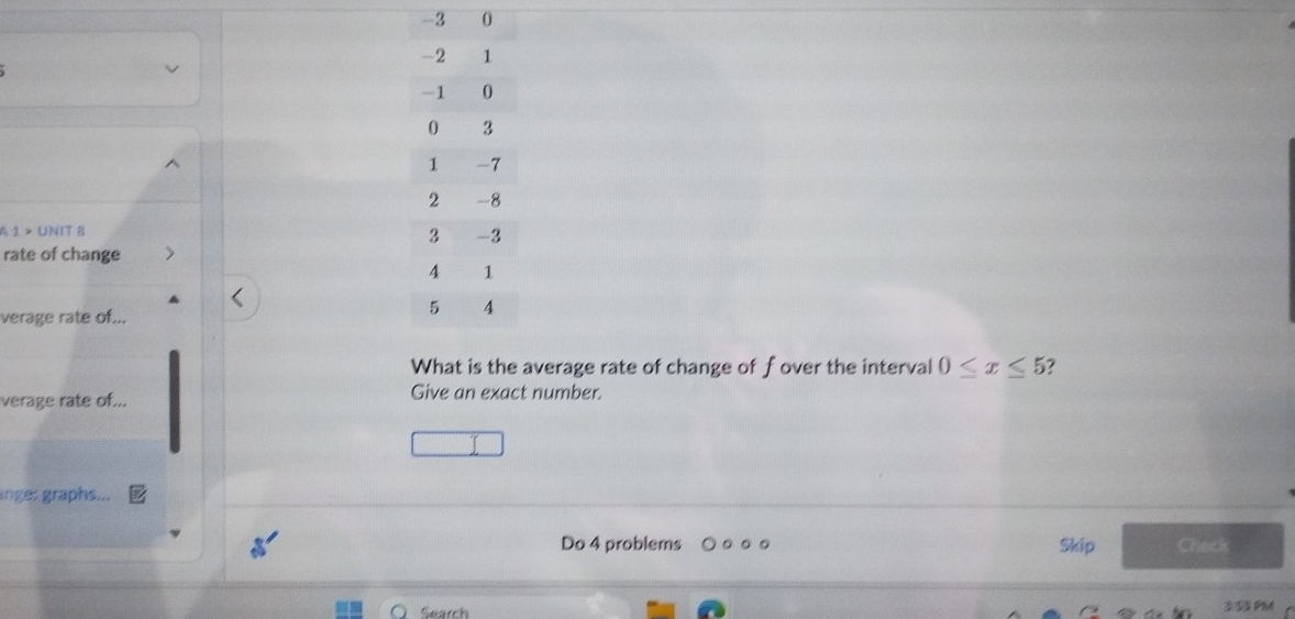 -3
A 1 >UNIT B 
rate of change 
verage rate of... 
What is the average rate of change of fover the interval 0≤ x≤ 5 7 
verage rate of... Give an exact number. 
inge: graphs... 
Do 4 problems Skip Check 
Search 3 53 PMA