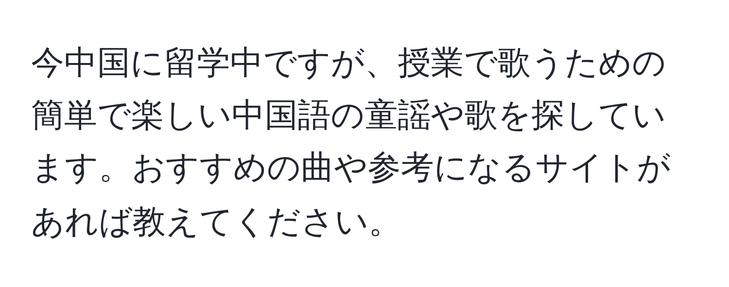 今中国に留学中ですが、授業で歌うための簡単で楽しい中国語の童謡や歌を探しています。おすすめの曲や参考になるサイトがあれば教えてください。