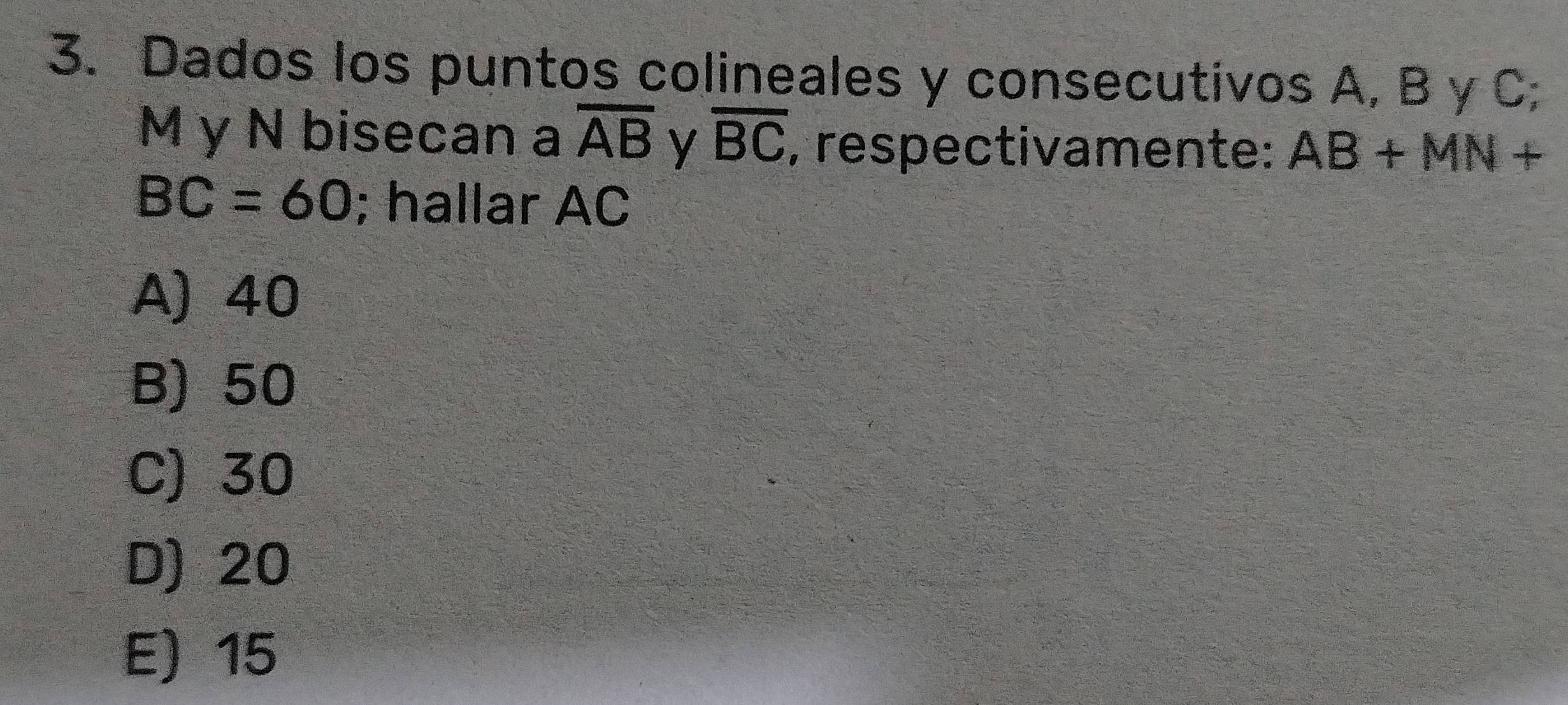 Dados los puntos colineales y consecutivos A, B y C;
M y N bisecan a overline AB y overline BC , respectivamente: AB+MN+
BC=60; hallar AC
A) 40
B) 50
C) 30
D) 20
E) 15