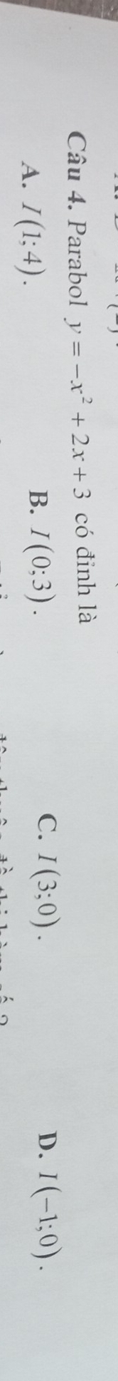 Parabol y=-x^2+2x+3 có đinh là
A. I(1;4).
C.
B. I(0;3). I(3;0). D. I(-1;0).