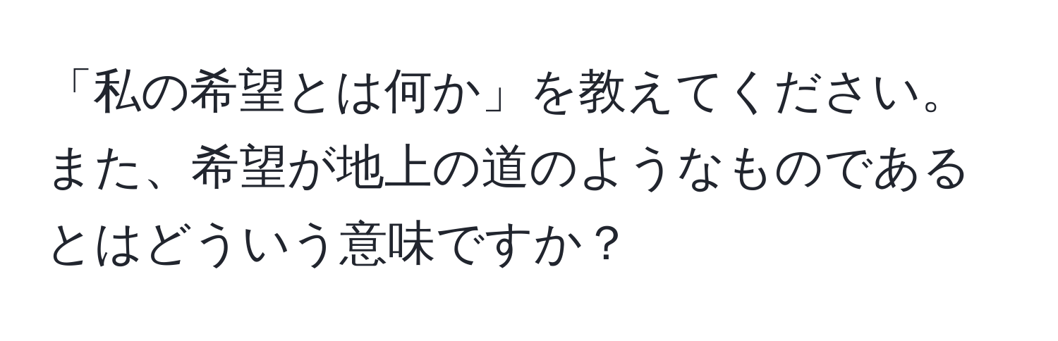 「私の希望とは何か」を教えてください。また、希望が地上の道のようなものであるとはどういう意味ですか？