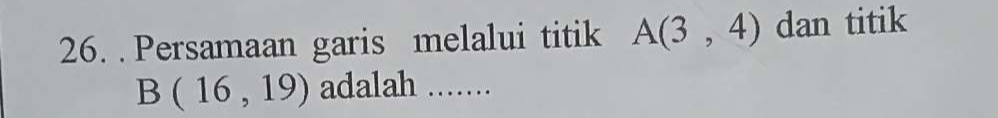 Persamaan garis melalui titik A(3,4) dan titik
B(16,19) adalah .....