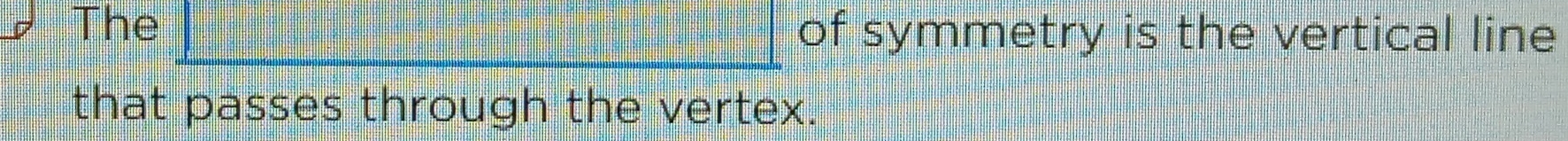 The _ □  of symmetry is the vertical line 
that passes through the vertex.