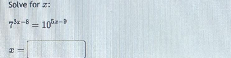 Solve for x :
7^(3x-8)=10^(5x-9)
x=□