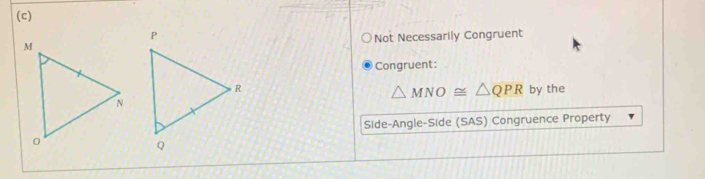 Not Necessarily Congruent 
Congruent:
△ MNO≌ △ QPR
by the 
Side-Angle-Side (SAS) Congruence Property