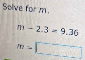 Solve for m.
m-2.3=9.36
m=□