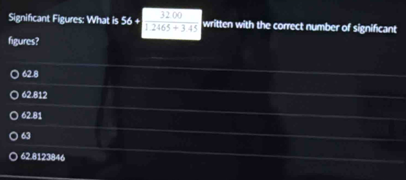 Signifcant Figures: What is 56+ 3200/12465+345  written with the correct number of significant
figures?
62.8
62.812
62.81
63
62.8123846