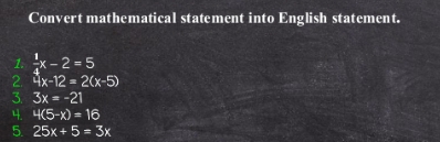 Convert mathematical statement into English statement. 
1.  1/4 x-2=5
2. 4x-12=2(x-5)
3. 3x=-21
4. 4(5-x)=16
5. 25x+5=3x