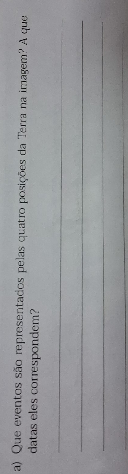 Que eventos são representados pelas quatro posições da Terra na imagem? A que 
datas eles correspondem? 
_ 
_ 
_ 
_