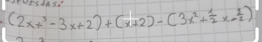 TSPeS+ASA
(2xx^3-3x+2)+(x+2)-(3x^2+ 1/2 x- 3/2 )