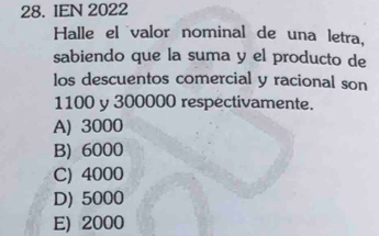 IEN 2022
Halle el valor nominal de una letra,
sabiendo que la suma y el producto de
los descuentos comercial y racional son
1100 y 300000 respectivamente.
A) 3000
B) 6000
C) 4000
D) 5000
E) 2000