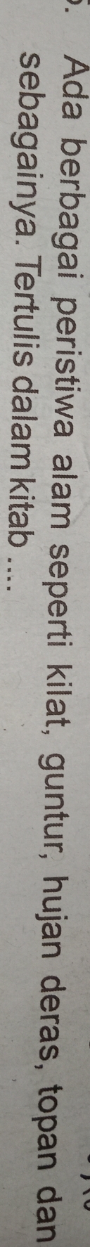Ada berbagai peristiwa alam seperti kilat, guntur, hujan deras, topan dan 
sebagainya. Tertulis dalam kitab ....