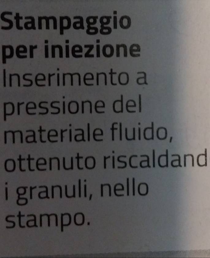 Stampaggio 
per iniezione 
Inserimento a 
pressione del 
materiale fluido, 
ottenuto riscaldand 
i granuli, nello 
stampo.