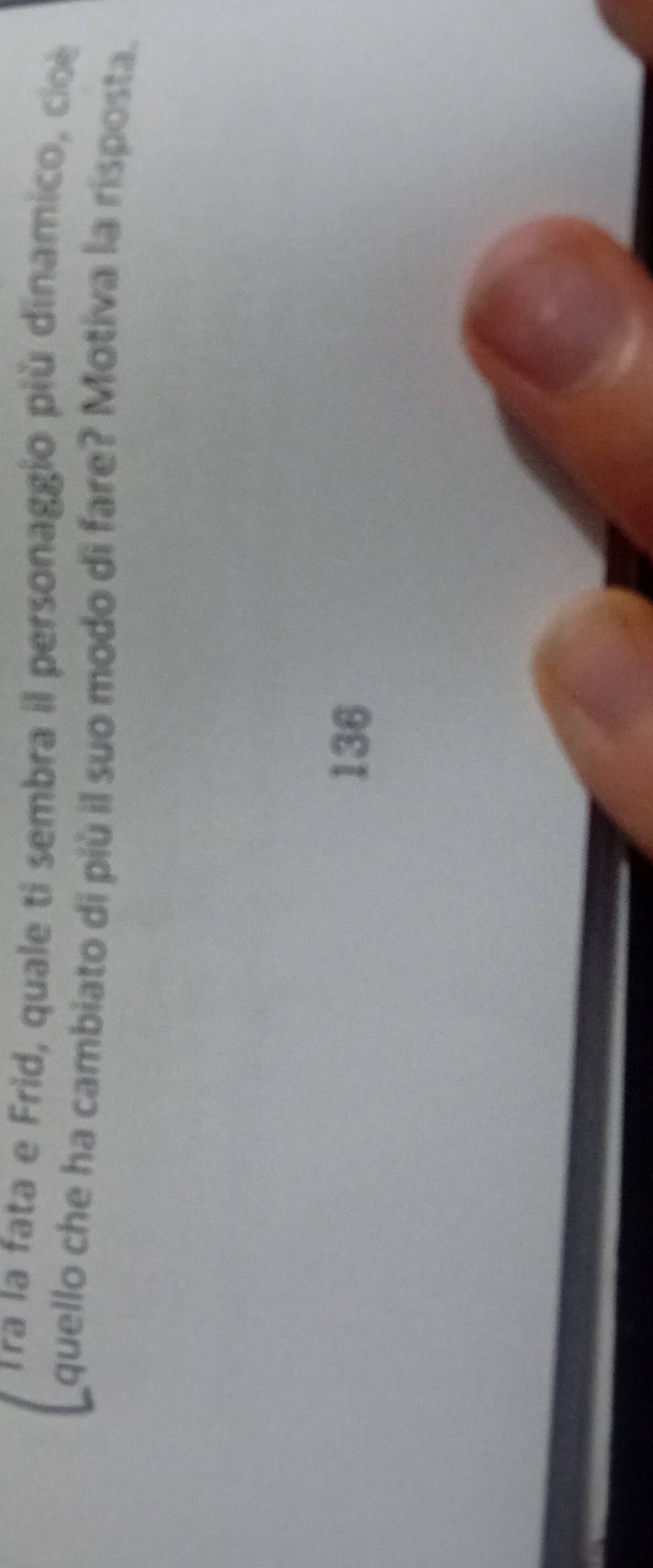 Tra la fata e Frid, quale ti sembra il personaggío più dinamico, cié 
quello che ha cambiato di più il suo modo di fare? Motiva la risposta.
136