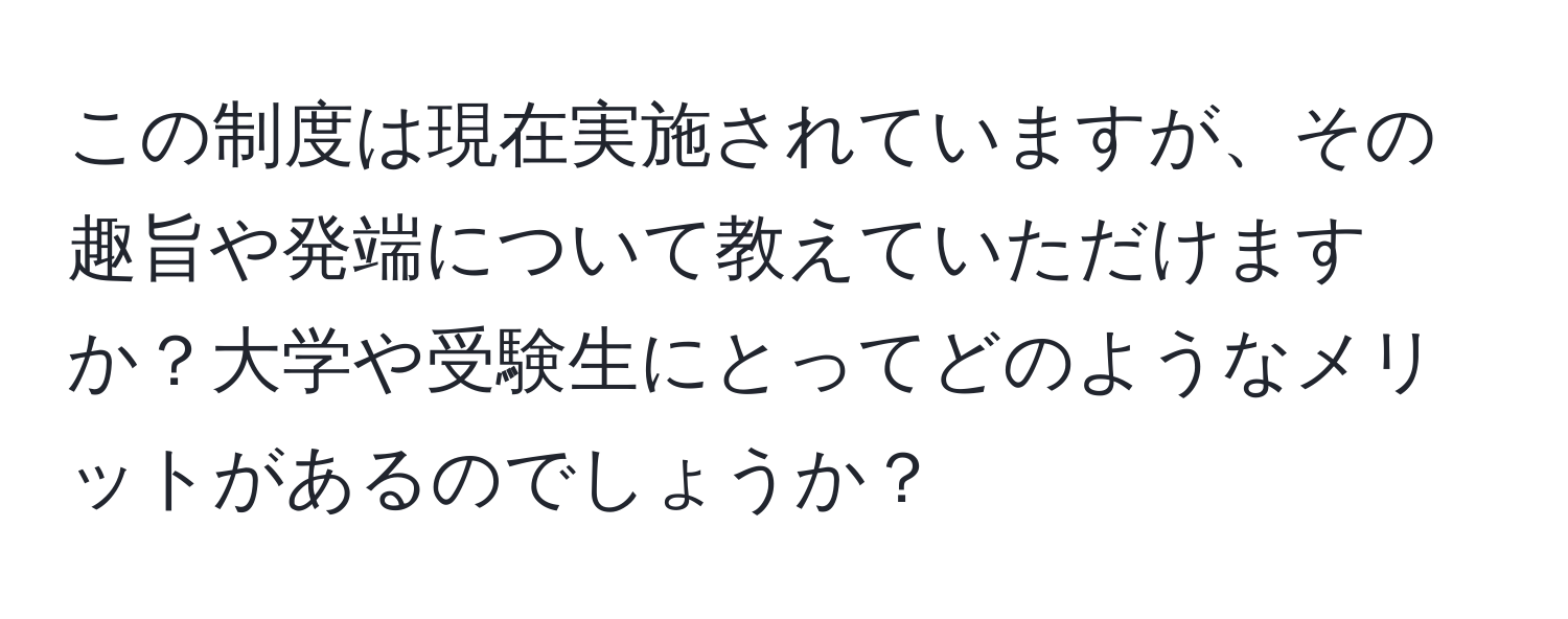 この制度は現在実施されていますが、その趣旨や発端について教えていただけますか？大学や受験生にとってどのようなメリットがあるのでしょうか？