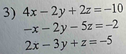 4x-2y+2z=-10
-x-2y-5z=-2
2x-3y+z=-5