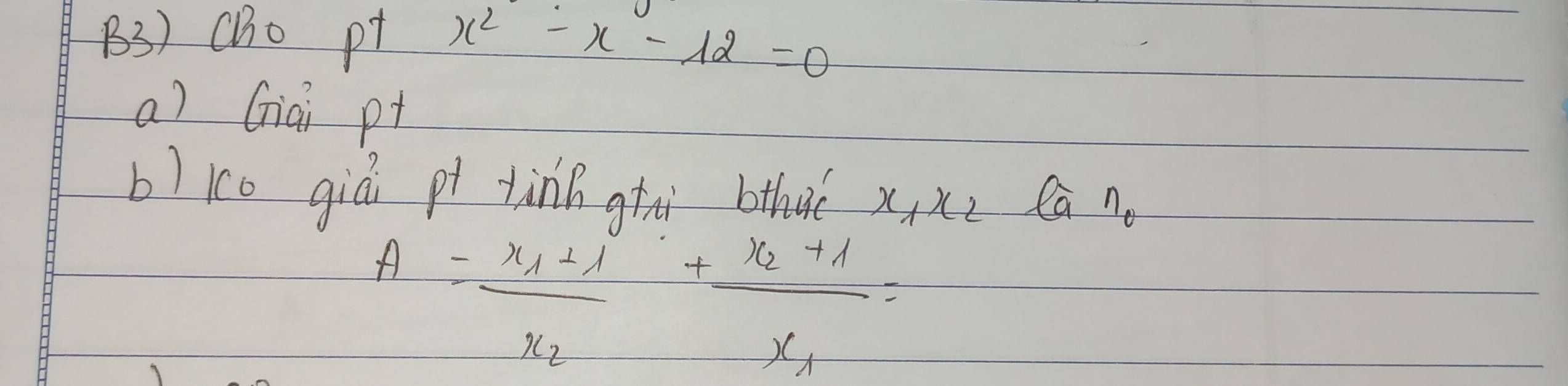 B3) (ho p x^2-x-12=0
a) Giài pt
b) ice giá pi tinn gtā bthaè x_1x_2 la no
A=frac x_1+1x_2+frac x_2+1x_1=