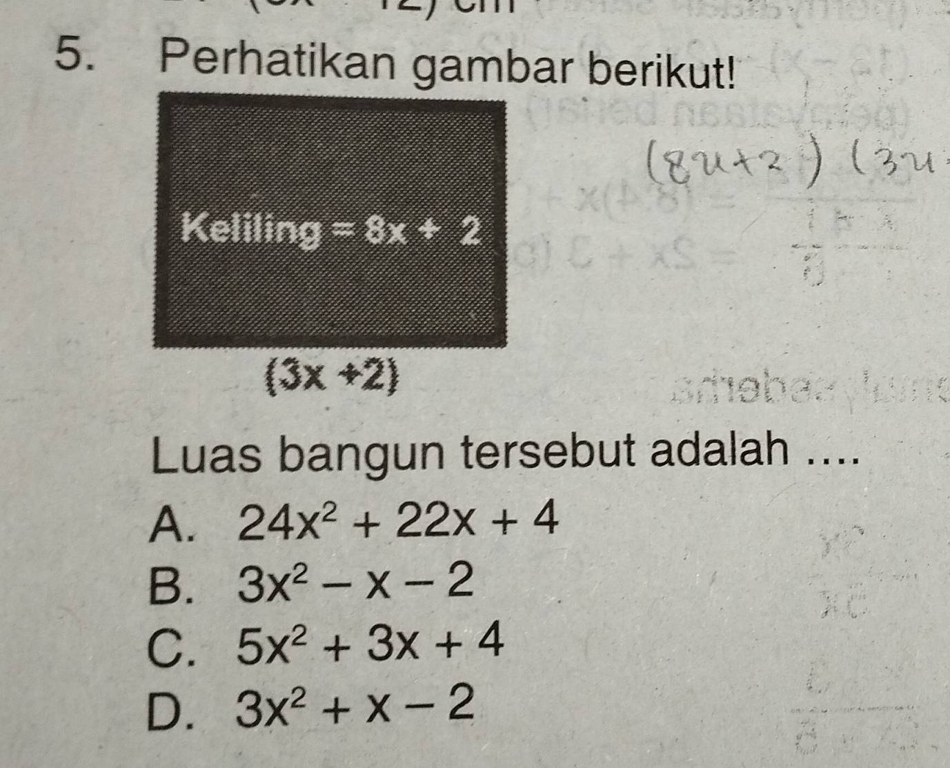 Perhatikan gambar berikut!
Luas bangun tersebut adalah ....
A. 24x^2+22x+4
B. 3x^2-x-2
C. 5x^2+3x+4
D. 3x^2+x-2