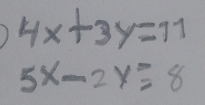 ) 4x+3y=11
5x-2y=8