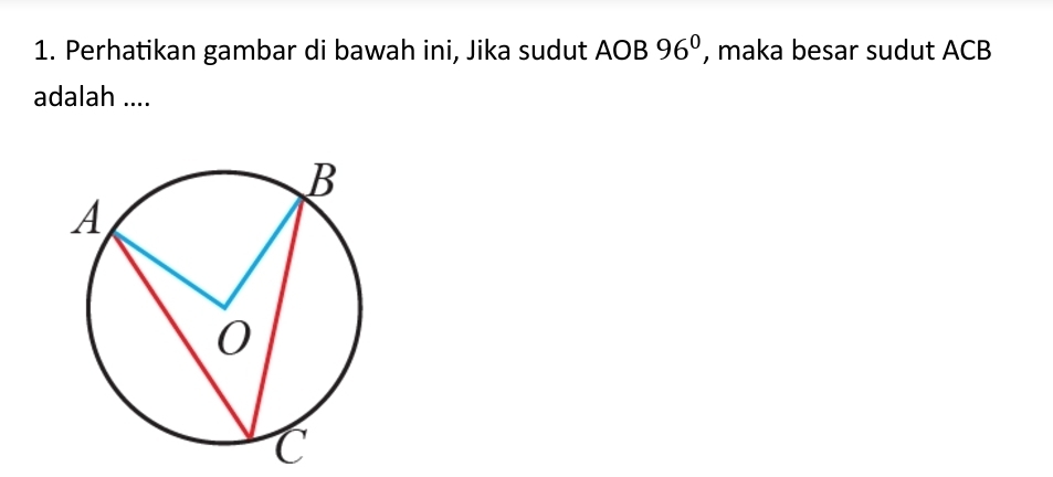 Perhatikan gambar di bawah ini, Jika sudut AOB 96° , maka besar sudut ACB
adalah ....
C