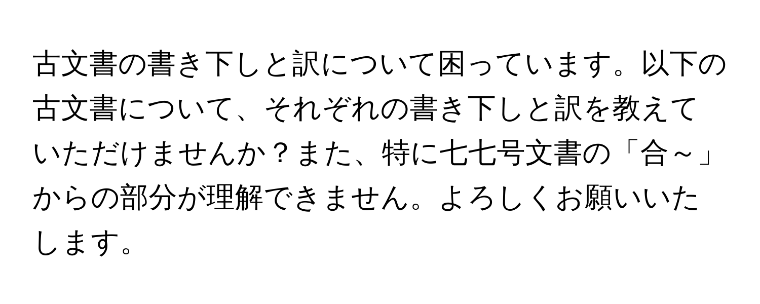 古文書の書き下しと訳について困っています。以下の古文書について、それぞれの書き下しと訳を教えていただけませんか？また、特に七七号文書の「合～」からの部分が理解できません。よろしくお願いいたします。