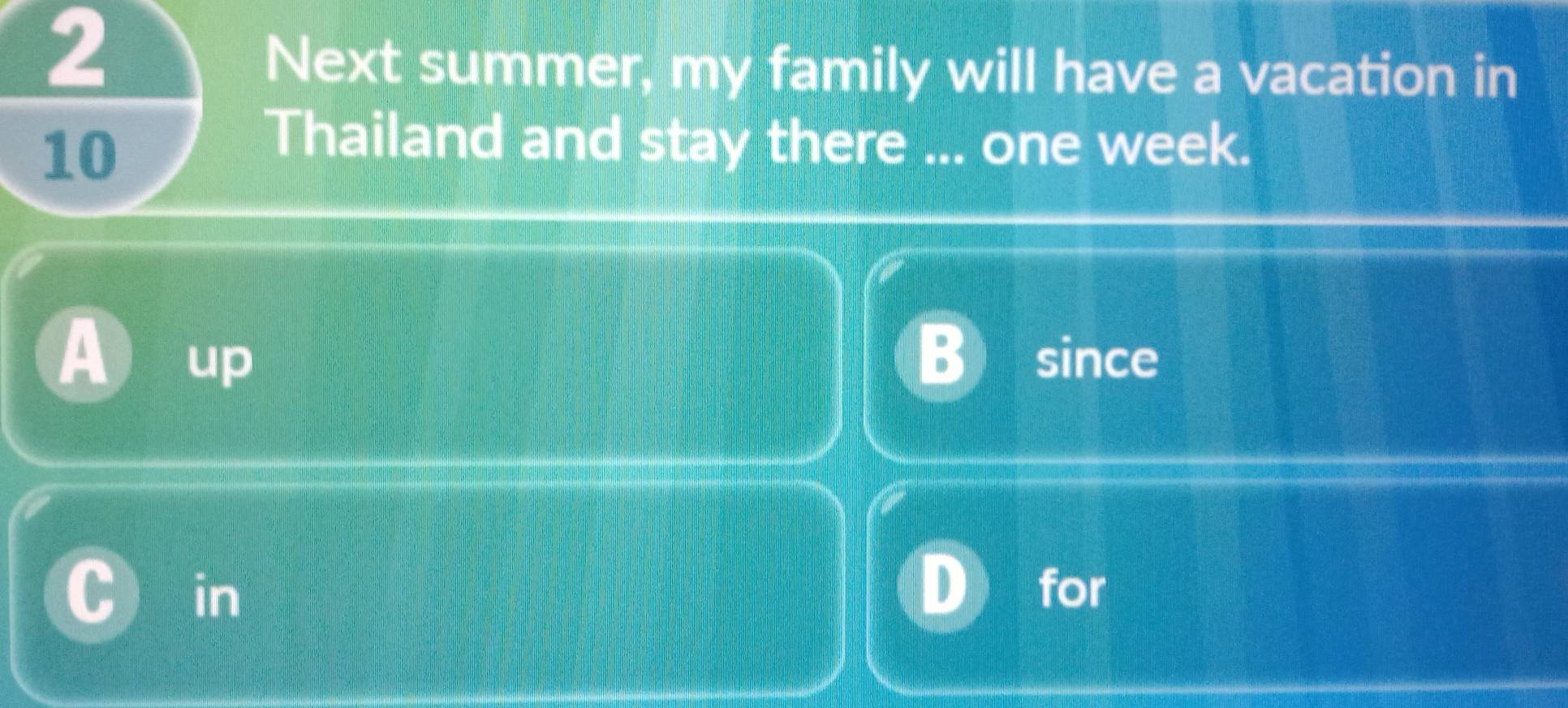 Next summer, my family will have a vacation in
10
Thailand and stay there ... one week.
a up
since
in
for