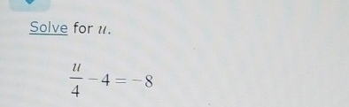 Solve for 1.
 u/4 -4=-8