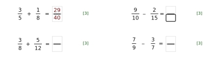  3/5 + 1/8 = 29/40  [3]  9/10 - 2/15 = □ /□   [3]
 3/8 + 5/12 = □ /□   [3]  7/9 - 3/7 = □ /□   [3]