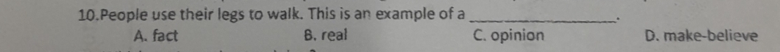 People use their legs to walk. This is an example of a_
.
A. fact B. real C. opinion D. make-believe