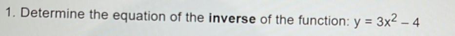 Determine the equation of the inverse of the function: y=3x^2-4