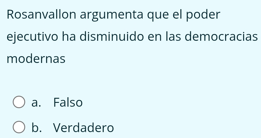 Rosanvallon argumenta que el poder
ejecutivo ha disminuido en las democracias
modernas
a. Falso
b. Verdadero