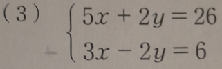 ( 3 )
beginarrayl 5x+2y=26 3x-2y=6endarray.